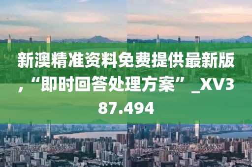 新澳精准资料免费提供最新版,“即时回答处理方案”_XV387.494