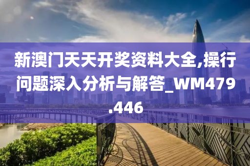 新澳门天天开奖资料大全,操行问题深入分析与解答_WM479.446