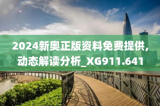 2024新奥正版资料免费提供,动态解读分析_XG911.641