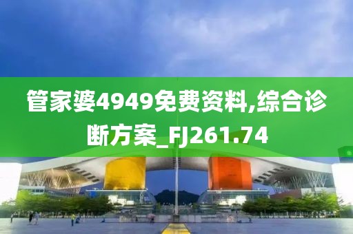 管家婆4949免费资料,综合诊断方案_FJ261.74