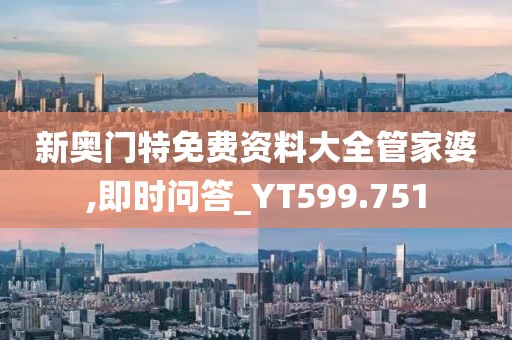新奥门特免费资料大全管家婆,即时问答_YT599.751