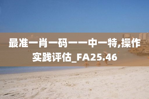 最准一肖一码一一中一特,操作实践评估_FA25.46