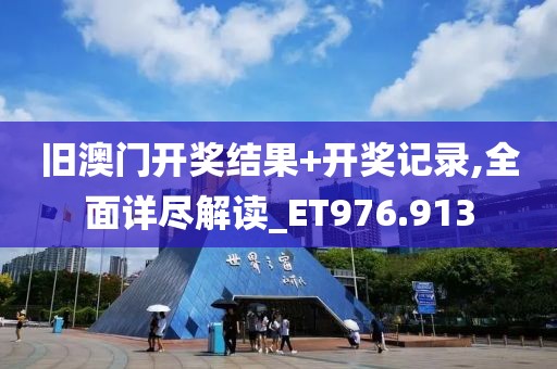 旧澳门开奖结果+开奖记录,全面详尽解读_ET976.913