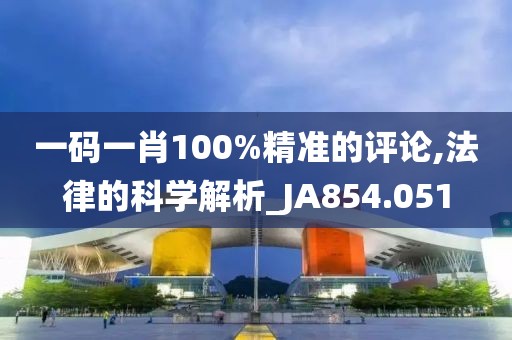 一码一肖100%精准的评论,法律的科学解析_JA854.051