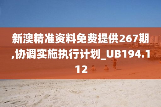 新澳精准资料免费提供267期,协调实施执行计划_UB194.112