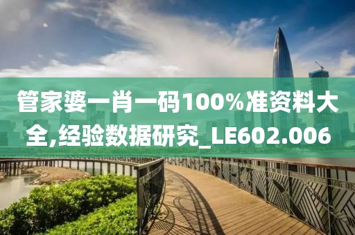 管家婆一肖一码100%准资料大全,经验数据研究_LE602.006