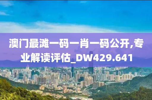 澳门最滩一码一肖一码公开,专业解读评估_DW429.641