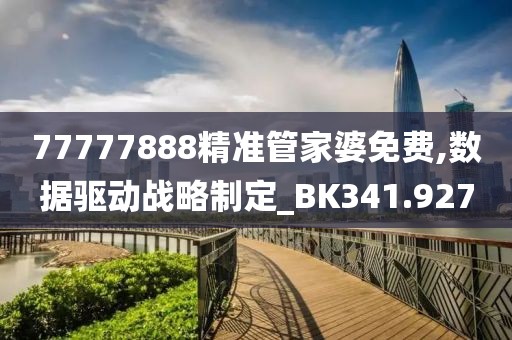 77777888精准管家婆免费,数据驱动战略制定_BK341.927