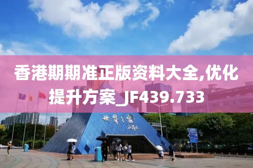 香港期期准正版资料大全,优化提升方案_JF439.733