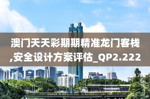 澳门天天彩期期精准龙门客栈,安全设计方案评估_QP2.222