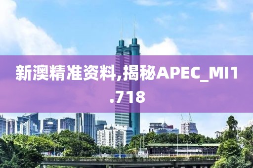 新澳精准资料,揭秘APEC_MI1.718