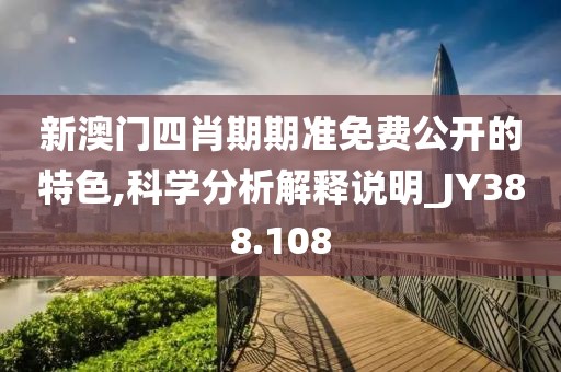 新澳门四肖期期准免费公开的特色,科学分析解释说明_JY388.108