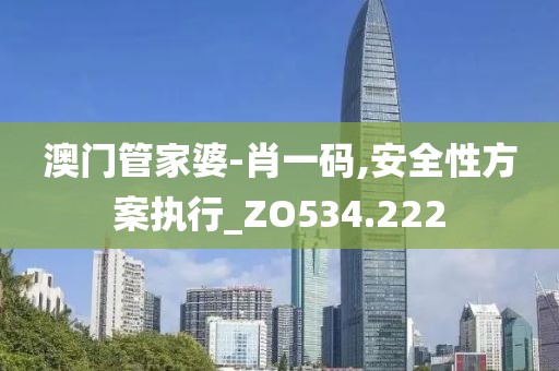 澳门管家婆-肖一码,安全性方案执行_ZO534.222