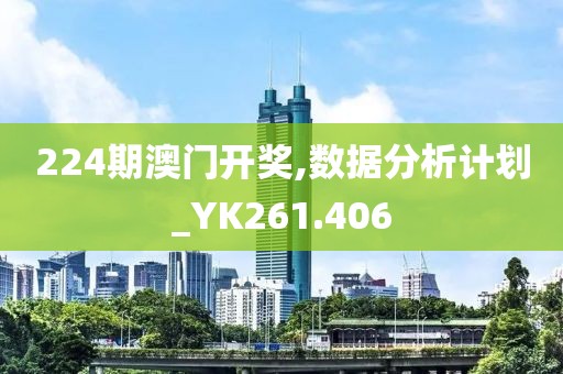 224期澳门开奖,数据分析计划_YK261.406