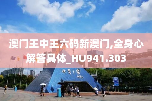澳门王中王六码新澳门,全身心解答具体_HU941.303