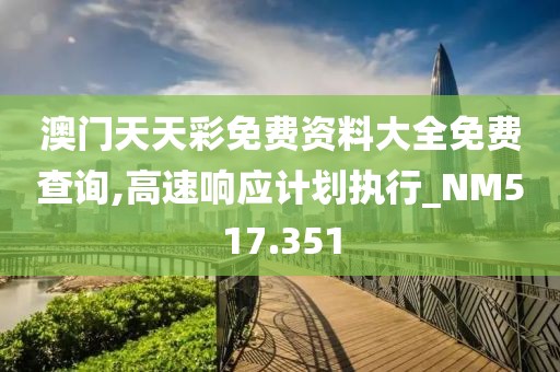 澳门天天彩免费资料大全免费查询,高速响应计划执行_NM517.351