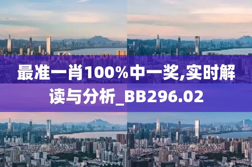 最准一肖100%中一奖,实时解读与分析_BB296.02