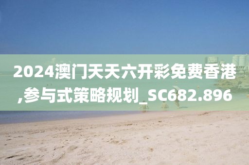 2024澳门天天六开彩免费香港,参与式策略规划_SC682.896