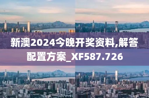 新澳2024今晚开奖资料,解答配置方案_XF587.726