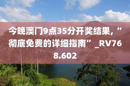 今晚澳门9点35分开奖结果,“彻底免费的详细指南”_RV768.602