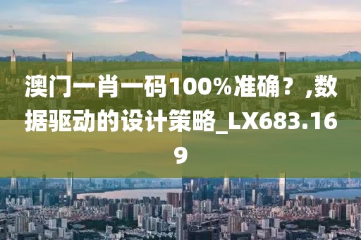 澳门一肖一码100%准确？,数据驱动的设计策略_LX683.169