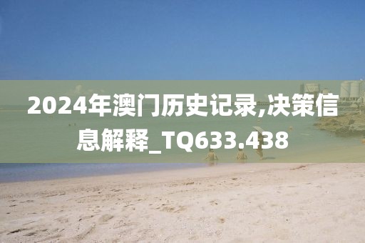 2024年澳门历史记录,决策信息解释_TQ633.438