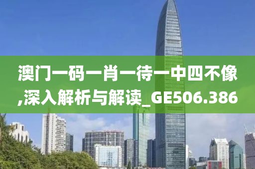 澳门一码一肖一待一中四不像,深入解析与解读_GE506.386