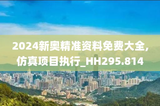 2024新奥精准资料免费大全,仿真项目执行_HH295.814