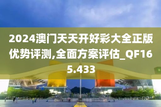 2024澳门天天开好彩大全正版优势评测,全面方案评估_QF165.433