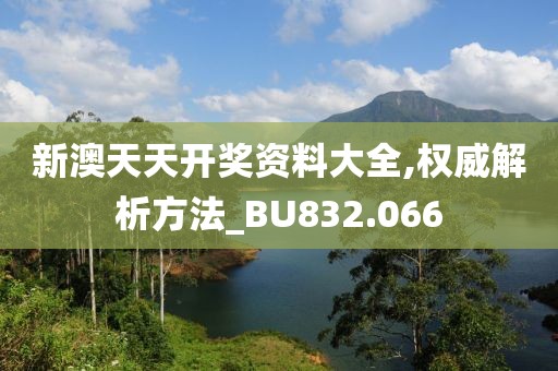新澳天天开奖资料大全,权威解析方法_BU832.066