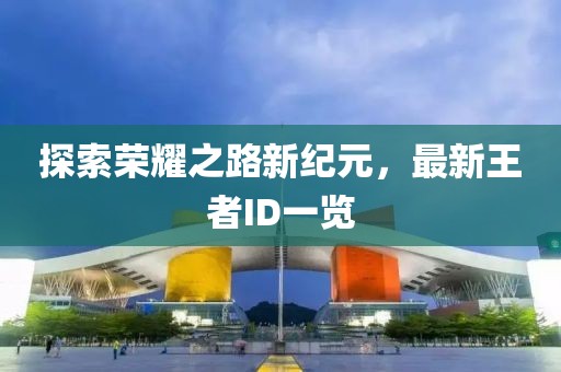 探索荣耀之路新纪元，最新王者ID一览