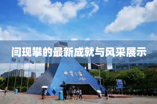 闫现攀的最新成就与风采展示