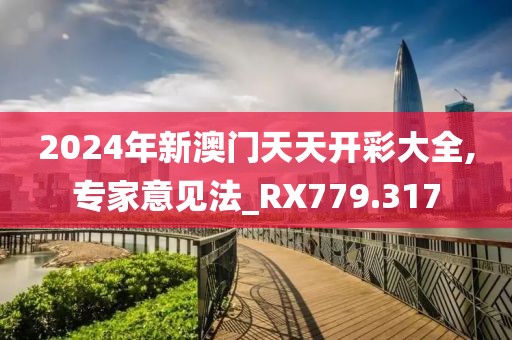 2024年新澳门天天开彩大全,专家意见法_RX779.317