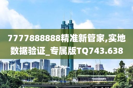 7777888888精准新管家,实地数据验证_专属版TQ743.638