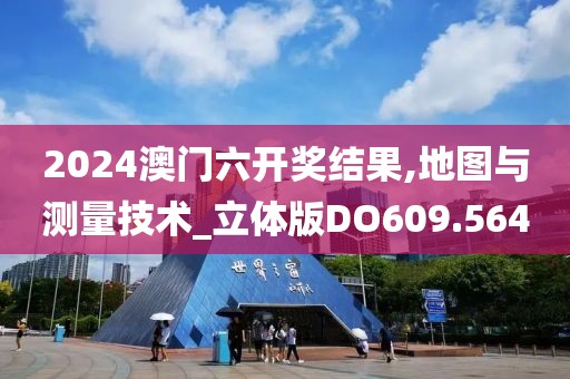 2024澳门六开奖结果,地图与测量技术_立体版DO609.564