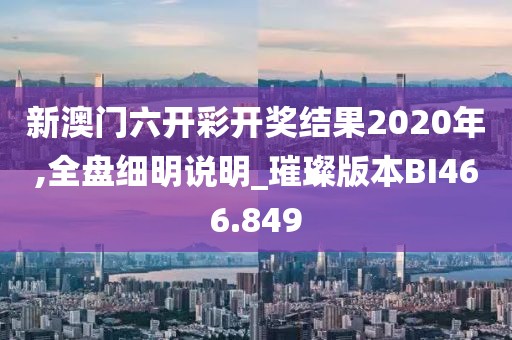 新澳门六开彩开奖结果2020年,全盘细明说明_璀璨版本BI466.849