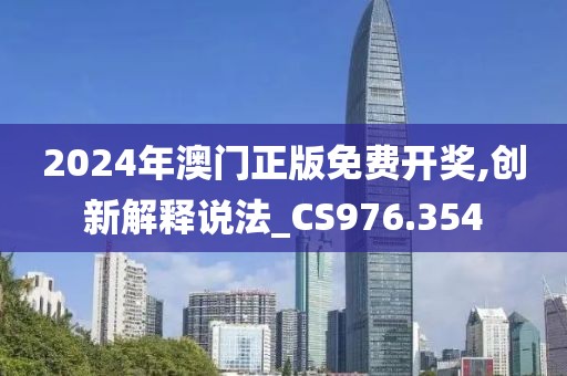 2024年澳门正版免费开奖,创新解释说法_CS976.354