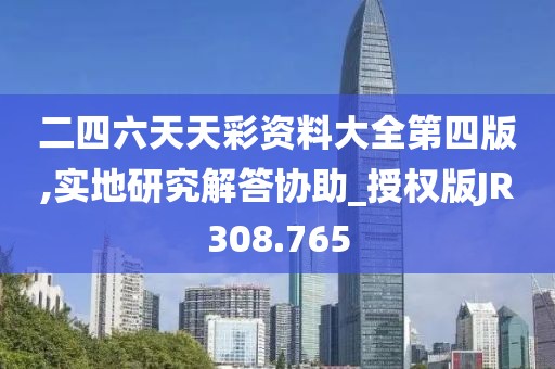 二四六天天彩资料大全第四版,实地研究解答协助_授权版JR308.765