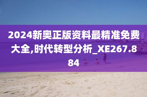 2024新奥正版资料最精准免费大全,时代转型分析_XE267.884