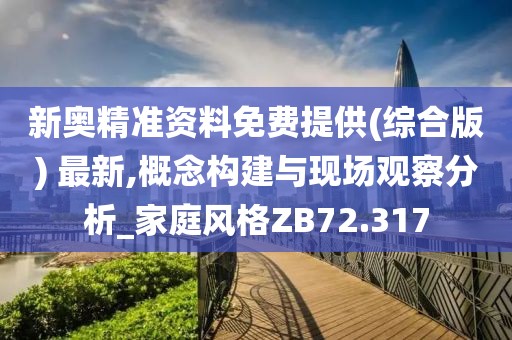 新奥精准资料免费提供(综合版) 最新,概念构建与现场观察分析_家庭风格ZB72.317