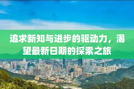追求新知与进步的驱动力，渴望最新日期的探索之旅
