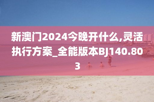 新澳门2024今晚开什么,灵活执行方案_全能版本BJ140.803