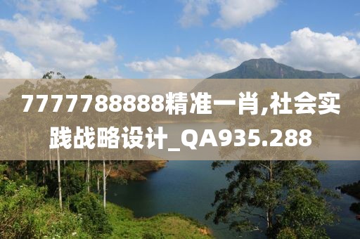 7777788888精准一肖,社会实践战略设计_QA935.288