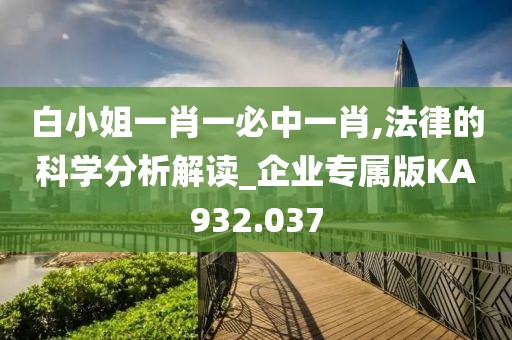 白小姐一肖一必中一肖,法律的科学分析解读_企业专属版KA932.037