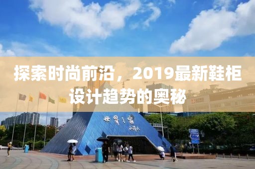探索时尚前沿，2019最新鞋柜设计趋势的奥秘