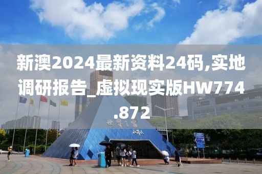 新澳2024最新资料24码,实地调研报告_虚拟现实版HW774.872