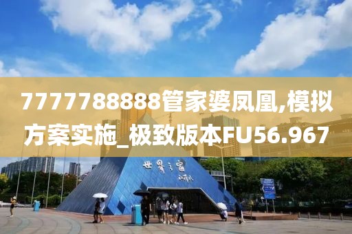 7777788888管家婆凤凰,模拟方案实施_极致版本FU56.967