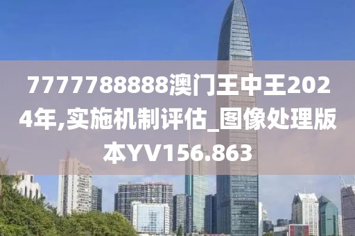 7777788888澳门王中王2024年,实施机制评估_图像处理版本YV156.863