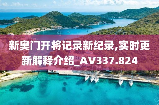 新奥门开将记录新纪录,实时更新解释介绍_AV337.824