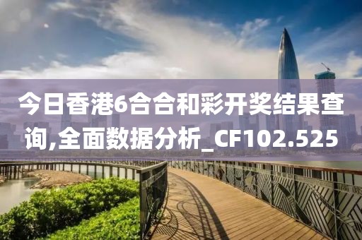 今日香港6合合和彩开奖结果查询,全面数据分析_CF102.525